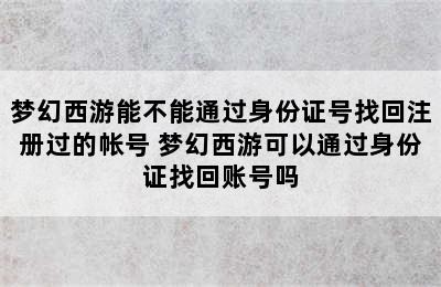 梦幻西游能不能通过身份证号找回注册过的帐号 梦幻西游可以通过身份证找回账号吗